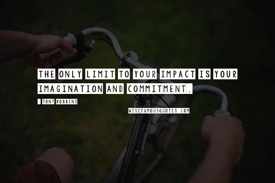 Tony Robbins Quotes: The only limit to your impact is your imagination and commitment.