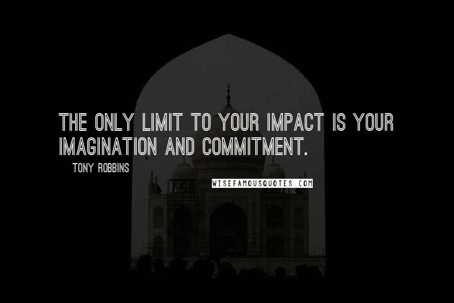 Tony Robbins Quotes: The only limit to your impact is your imagination and commitment.