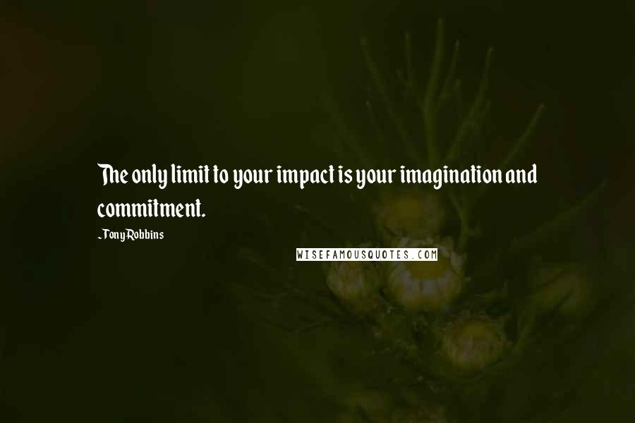 Tony Robbins Quotes: The only limit to your impact is your imagination and commitment.