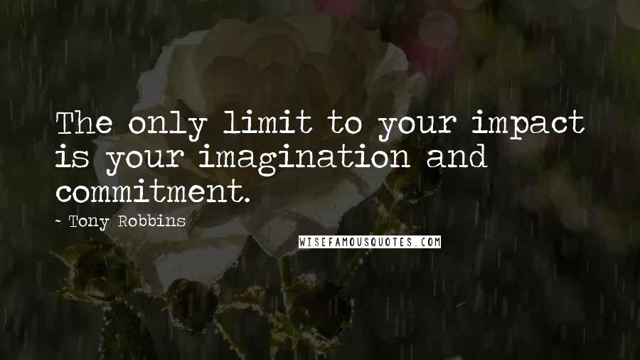 Tony Robbins Quotes: The only limit to your impact is your imagination and commitment.