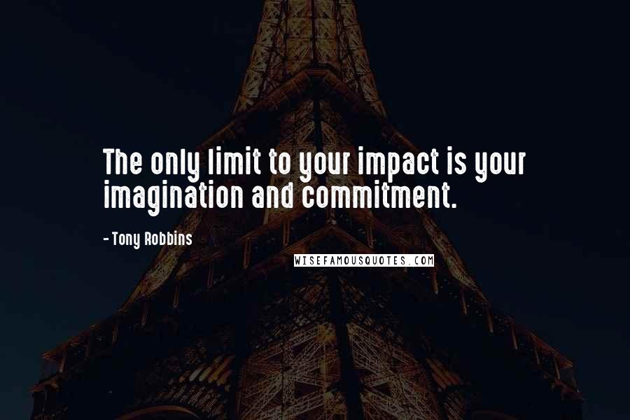 Tony Robbins Quotes: The only limit to your impact is your imagination and commitment.