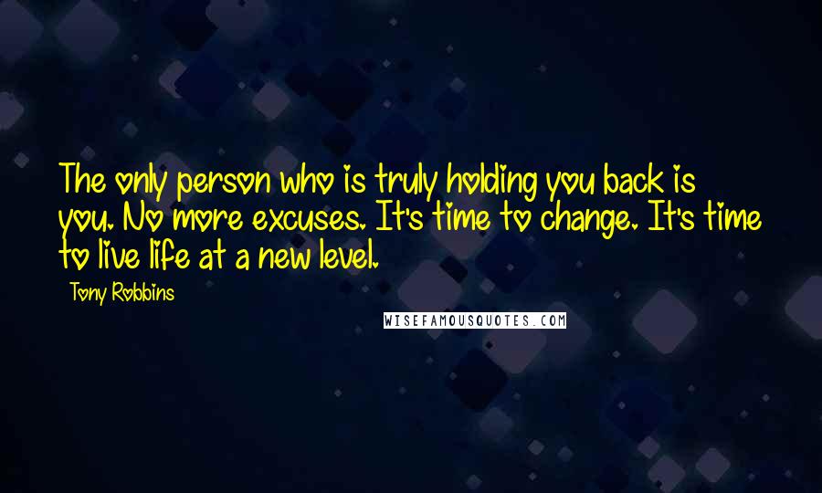 Tony Robbins Quotes: The only person who is truly holding you back is you. No more excuses. It's time to change. It's time to live life at a new level.