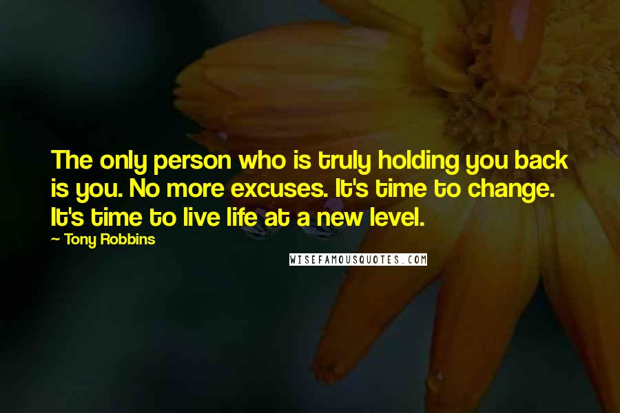 Tony Robbins Quotes: The only person who is truly holding you back is you. No more excuses. It's time to change. It's time to live life at a new level.