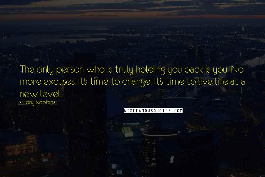 Tony Robbins Quotes: The only person who is truly holding you back is you. No more excuses. It's time to change. It's time to live life at a new level.