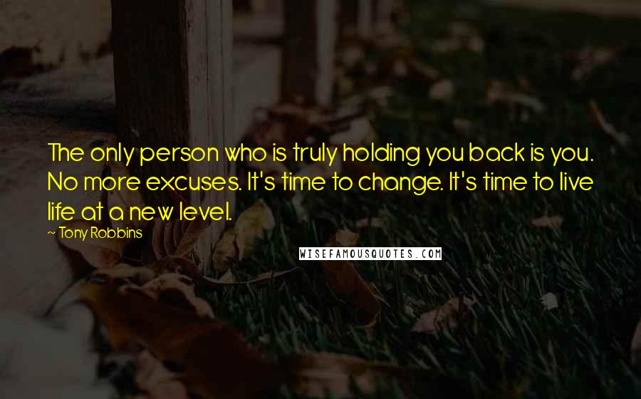 Tony Robbins Quotes: The only person who is truly holding you back is you. No more excuses. It's time to change. It's time to live life at a new level.