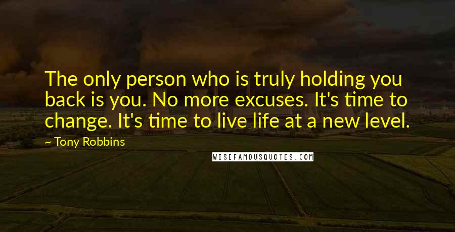 Tony Robbins Quotes: The only person who is truly holding you back is you. No more excuses. It's time to change. It's time to live life at a new level.