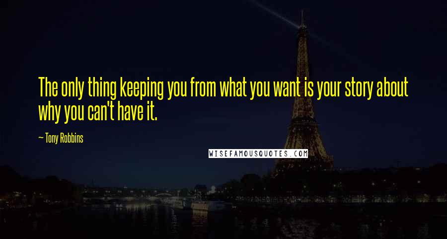 Tony Robbins Quotes: The only thing keeping you from what you want is your story about why you can't have it.