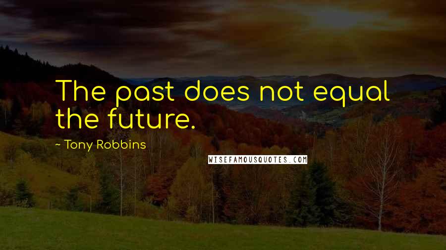 Tony Robbins Quotes: The past does not equal the future.