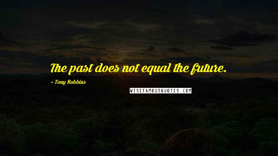 Tony Robbins Quotes: The past does not equal the future.