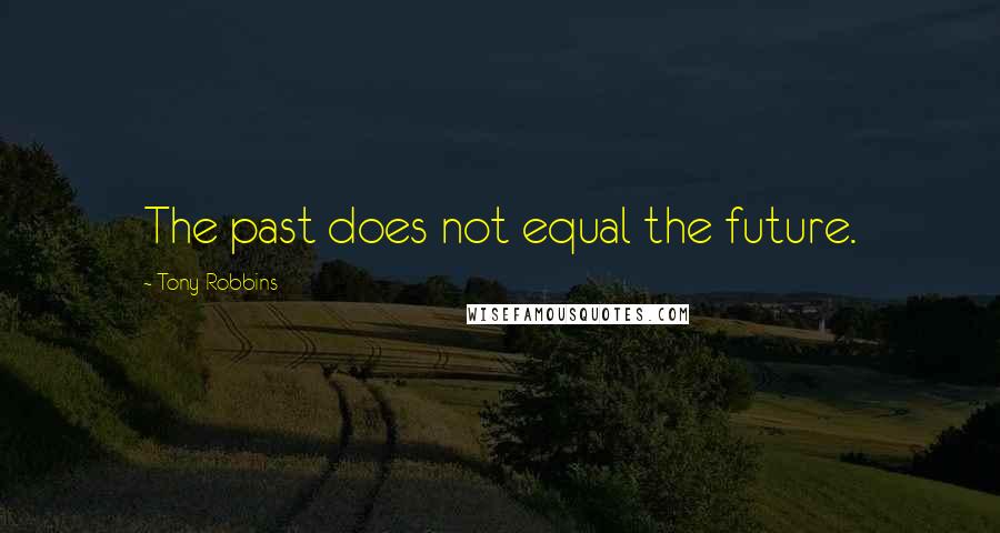 Tony Robbins Quotes: The past does not equal the future.