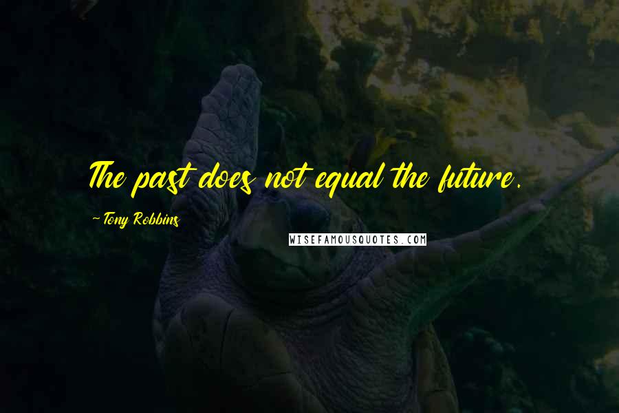 Tony Robbins Quotes: The past does not equal the future.