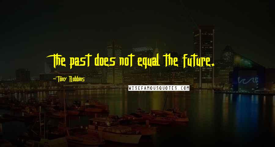 Tony Robbins Quotes: The past does not equal the future.