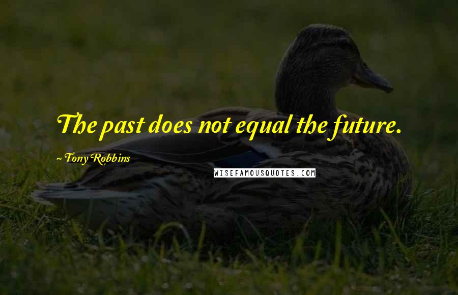 Tony Robbins Quotes: The past does not equal the future.