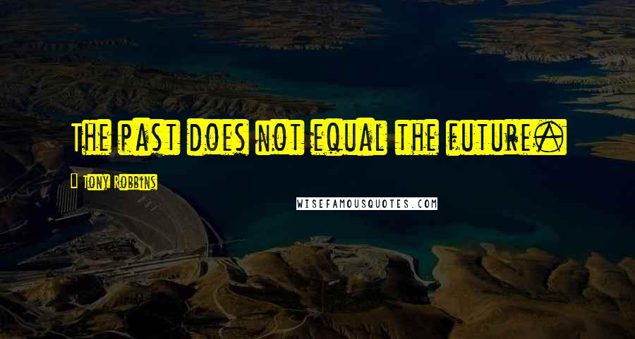 Tony Robbins Quotes: The past does not equal the future.