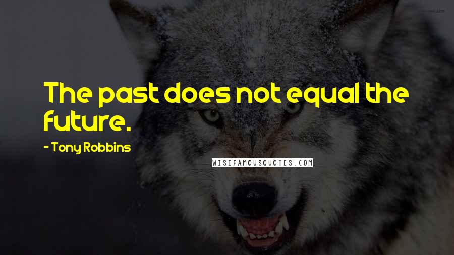 Tony Robbins Quotes: The past does not equal the future.