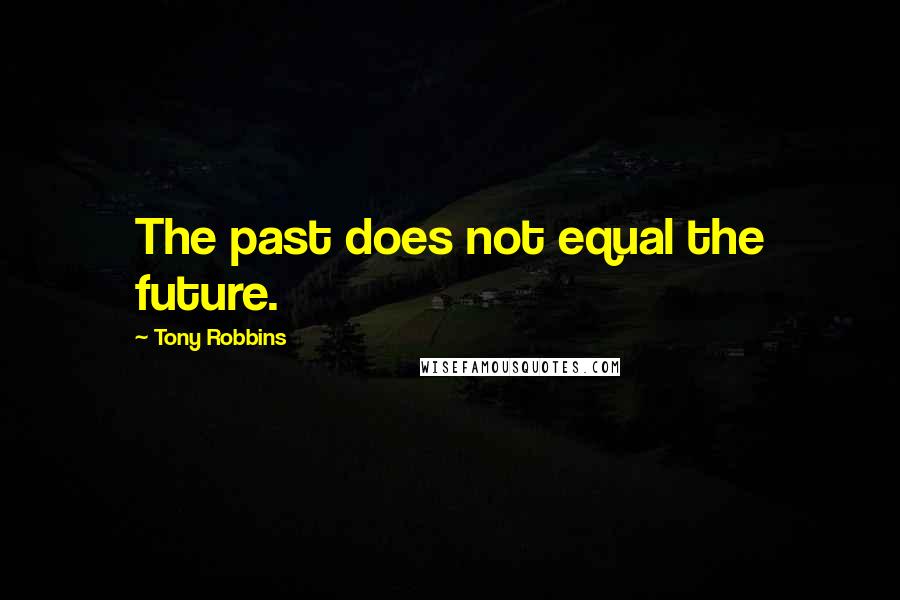 Tony Robbins Quotes: The past does not equal the future.