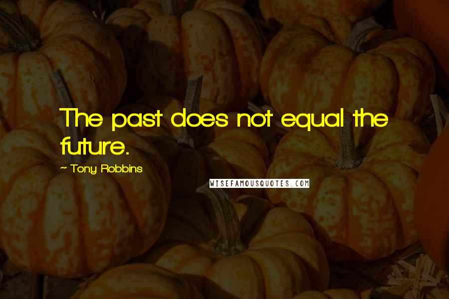 Tony Robbins Quotes: The past does not equal the future.