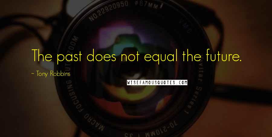 Tony Robbins Quotes: The past does not equal the future.