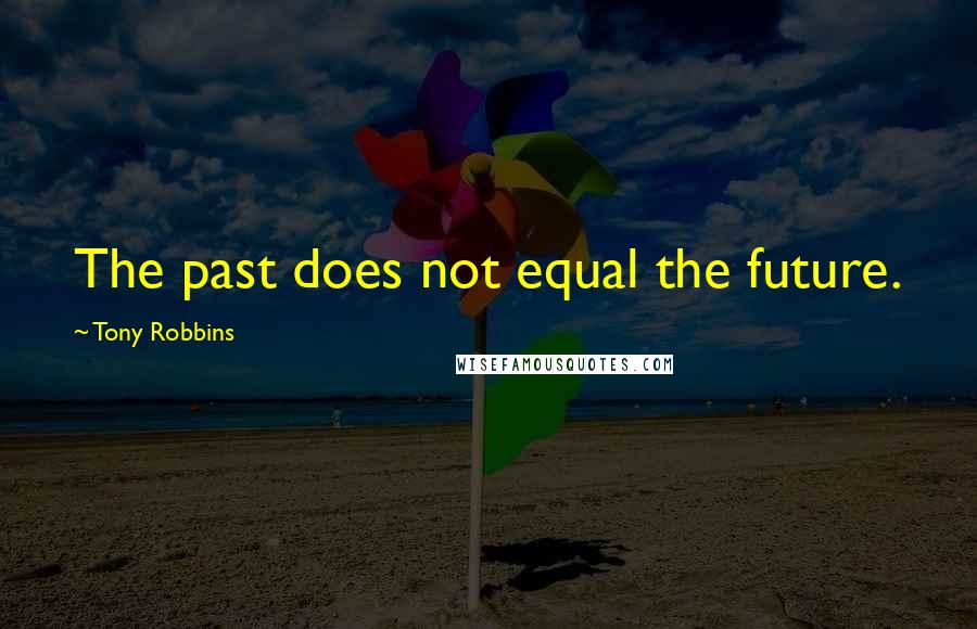 Tony Robbins Quotes: The past does not equal the future.