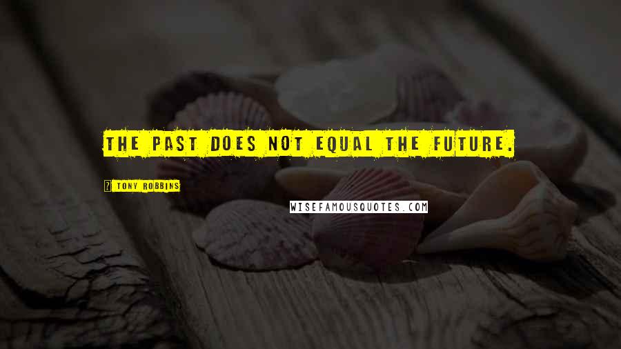 Tony Robbins Quotes: The past does not equal the future.