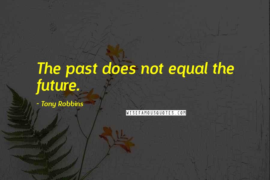 Tony Robbins Quotes: The past does not equal the future.