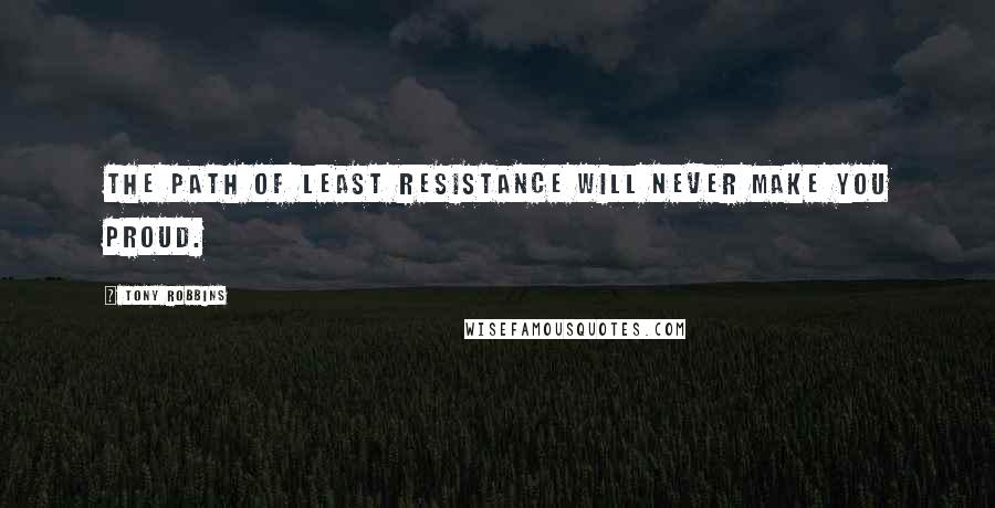 Tony Robbins Quotes: The path of least resistance will never make you proud.