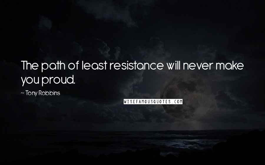 Tony Robbins Quotes: The path of least resistance will never make you proud.