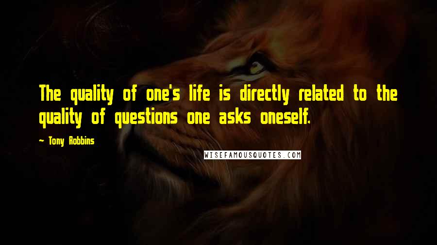 Tony Robbins Quotes: The quality of one's life is directly related to the quality of questions one asks oneself.