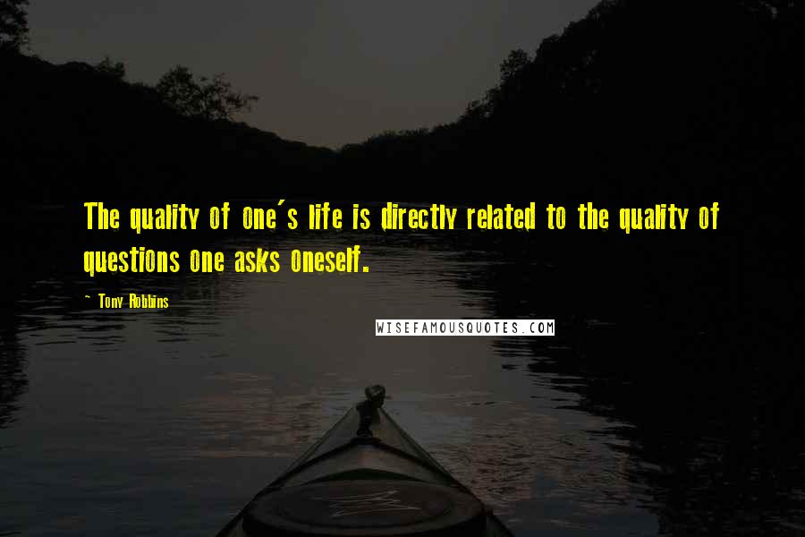 Tony Robbins Quotes: The quality of one's life is directly related to the quality of questions one asks oneself.