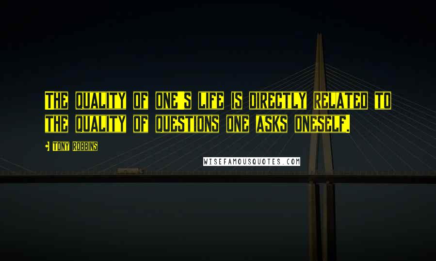 Tony Robbins Quotes: The quality of one's life is directly related to the quality of questions one asks oneself.