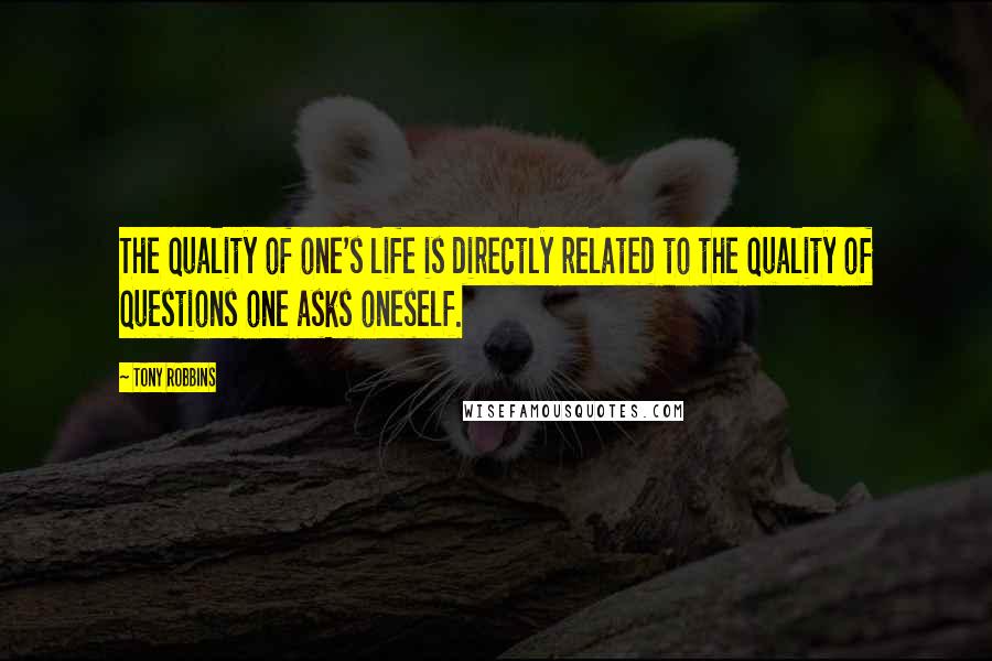 Tony Robbins Quotes: The quality of one's life is directly related to the quality of questions one asks oneself.