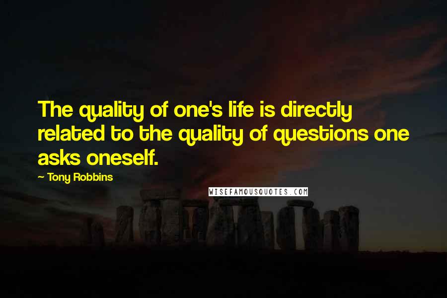 Tony Robbins Quotes: The quality of one's life is directly related to the quality of questions one asks oneself.