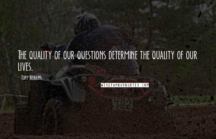 Tony Robbins Quotes: The quality of our questions determine the quality of our lives.