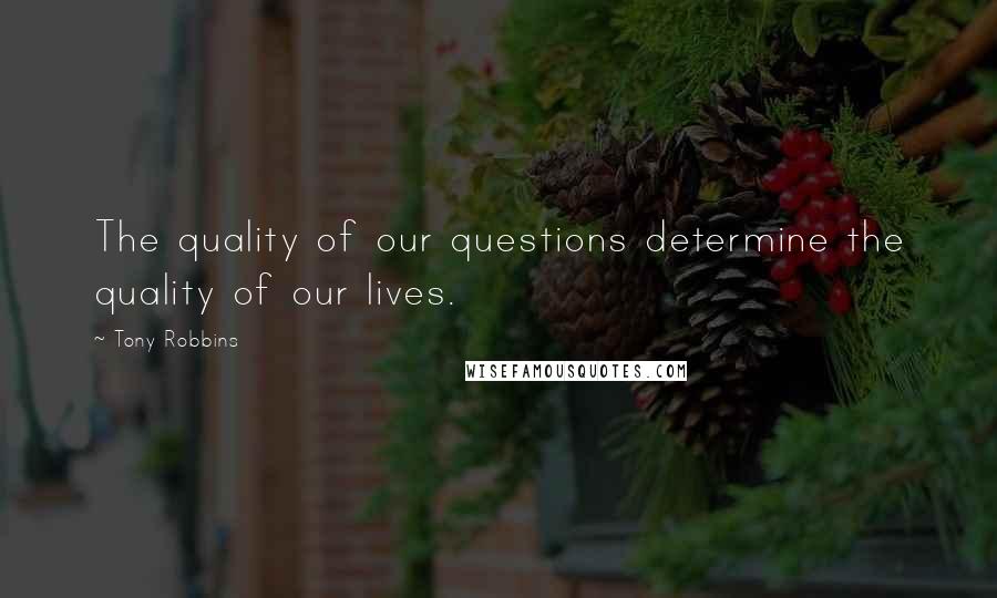 Tony Robbins Quotes: The quality of our questions determine the quality of our lives.