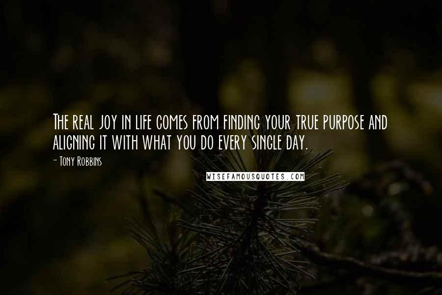 Tony Robbins Quotes: The real joy in life comes from finding your true purpose and aligning it with what you do every single day.