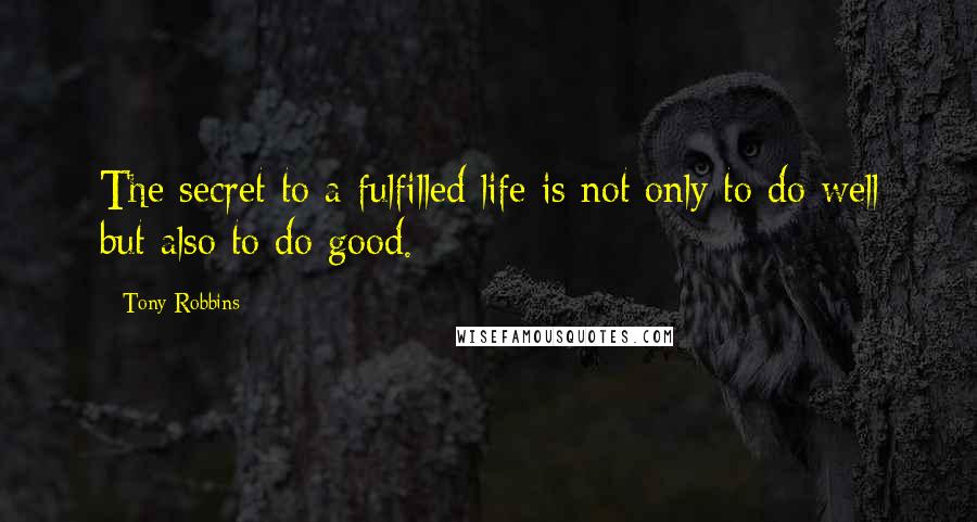 Tony Robbins Quotes: The secret to a fulfilled life is not only to do well but also to do good.
