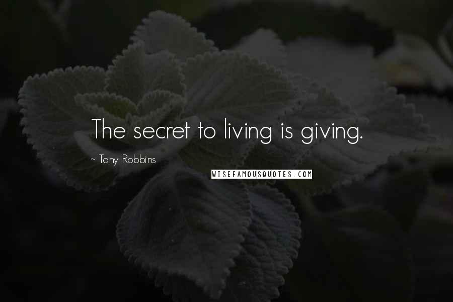 Tony Robbins Quotes: The secret to living is giving.