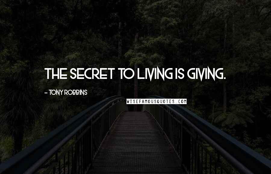 Tony Robbins Quotes: The secret to living is giving.