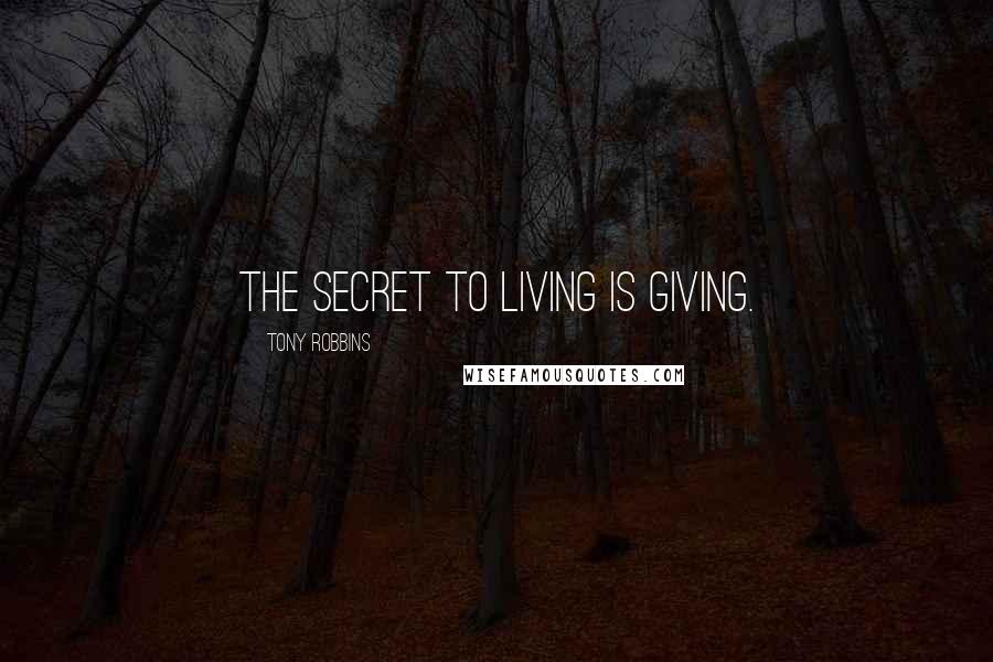 Tony Robbins Quotes: The secret to living is giving.