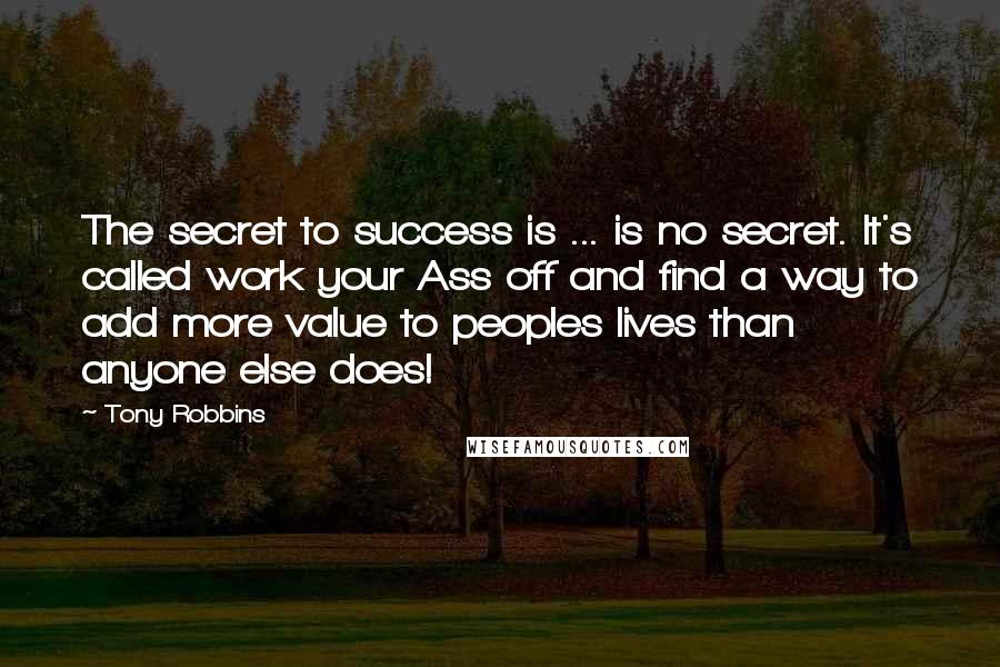 Tony Robbins Quotes: The secret to success is ... is no secret. It's called work your Ass off and find a way to add more value to peoples lives than anyone else does!