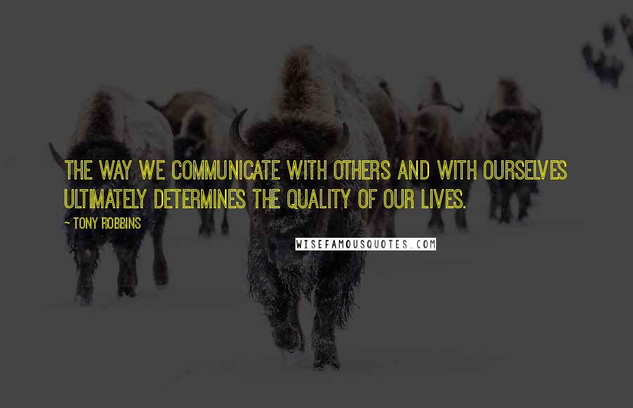 Tony Robbins Quotes: The way we communicate with others and with ourselves ultimately determines the quality of our lives.