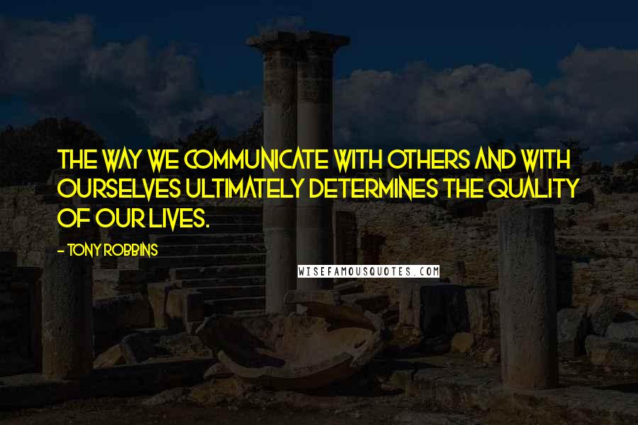 Tony Robbins Quotes: The way we communicate with others and with ourselves ultimately determines the quality of our lives.