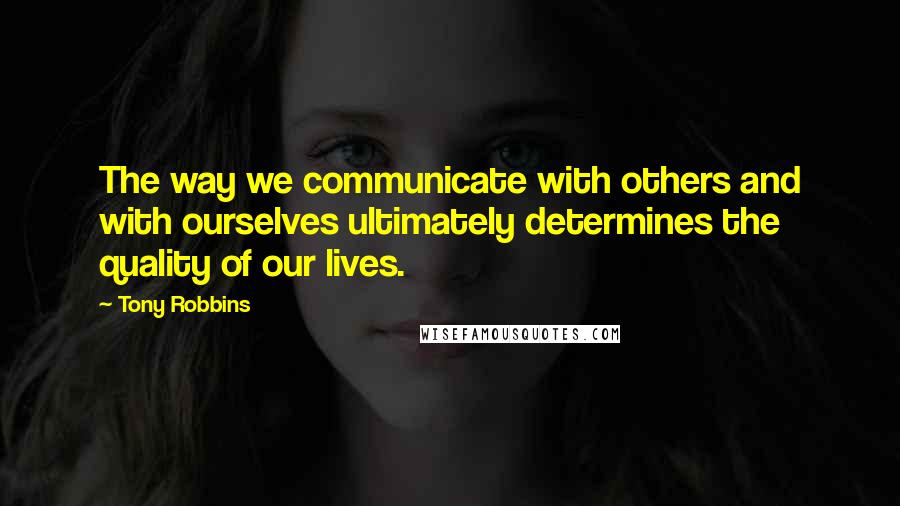Tony Robbins Quotes: The way we communicate with others and with ourselves ultimately determines the quality of our lives.