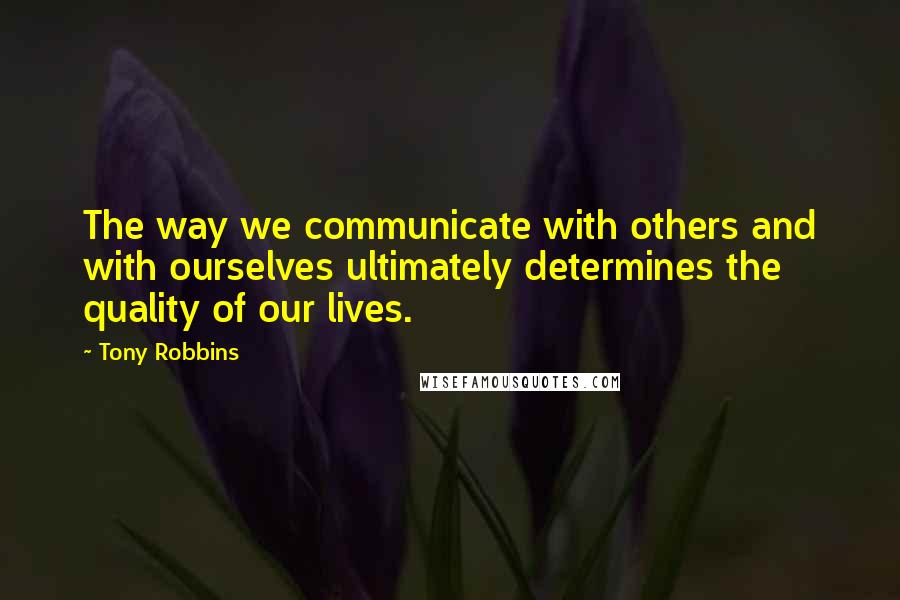 Tony Robbins Quotes: The way we communicate with others and with ourselves ultimately determines the quality of our lives.