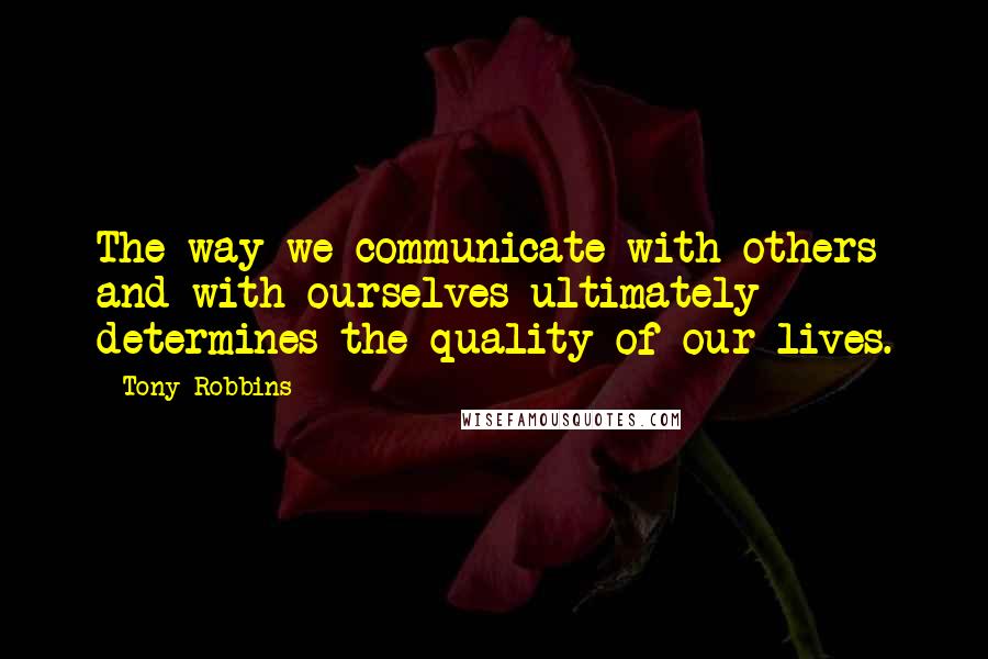 Tony Robbins Quotes: The way we communicate with others and with ourselves ultimately determines the quality of our lives.