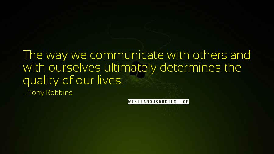 Tony Robbins Quotes: The way we communicate with others and with ourselves ultimately determines the quality of our lives.