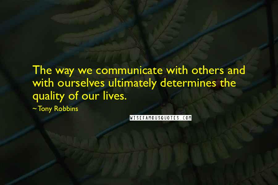Tony Robbins Quotes: The way we communicate with others and with ourselves ultimately determines the quality of our lives.