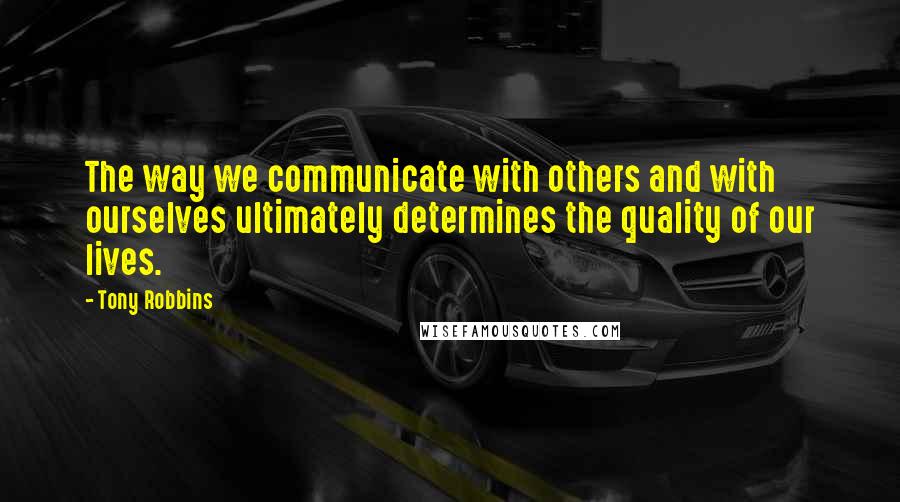 Tony Robbins Quotes: The way we communicate with others and with ourselves ultimately determines the quality of our lives.