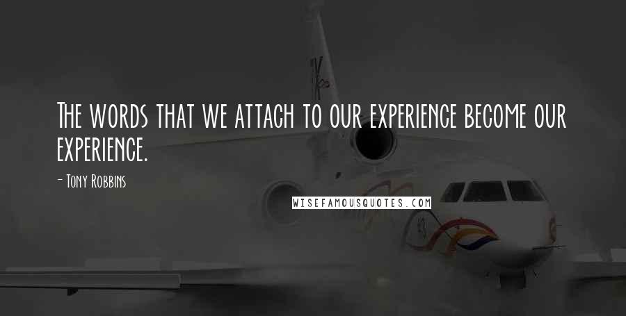 Tony Robbins Quotes: The words that we attach to our experience become our experience.