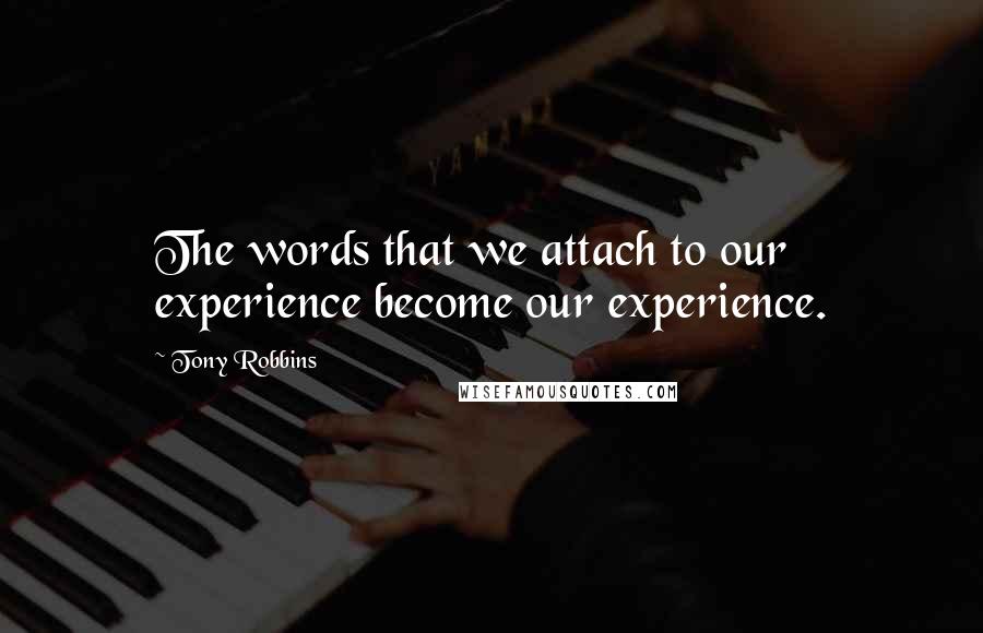 Tony Robbins Quotes: The words that we attach to our experience become our experience.